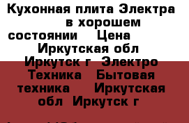 Кухонная плита Электра 1006 в хорошем состоянии. › Цена ­ 4 000 - Иркутская обл., Иркутск г. Электро-Техника » Бытовая техника   . Иркутская обл.,Иркутск г.